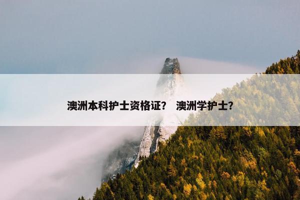 澳洲本科护士资格证？ 澳洲学护士？