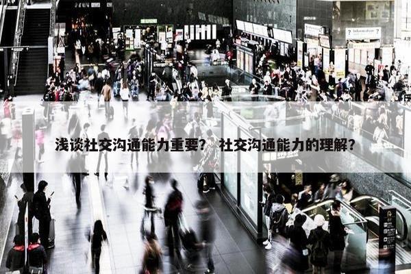 浅谈社交沟通能力重要？ 社交沟通能力的理解？