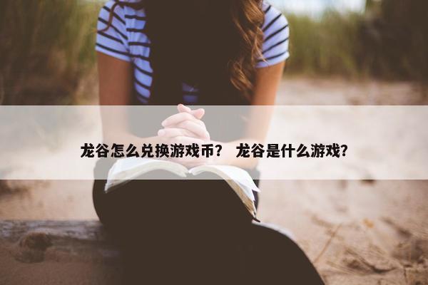 龙谷怎么兑换游戏币？ 龙谷是什么游戏？
