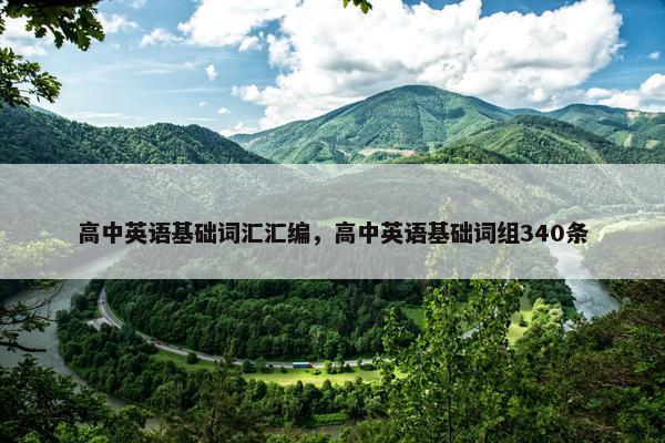 高中英语基础词汇汇编，高中英语基础词组340条