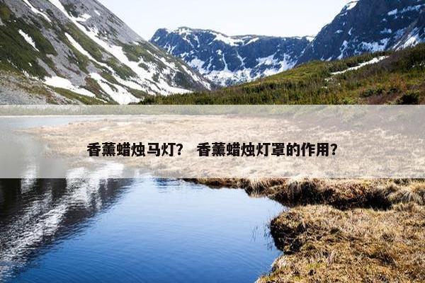 香薰蜡烛马灯？ 香薰蜡烛灯罩的作用？