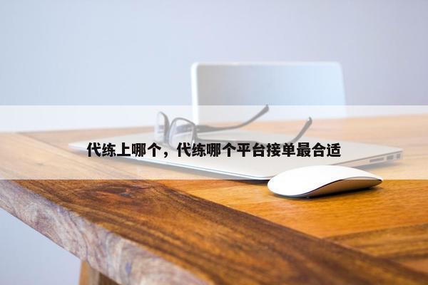 代练上哪个，代练哪个平台接单最合适