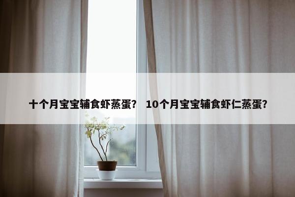 十个月宝宝辅食虾蒸蛋？ 10个月宝宝辅食虾仁蒸蛋？