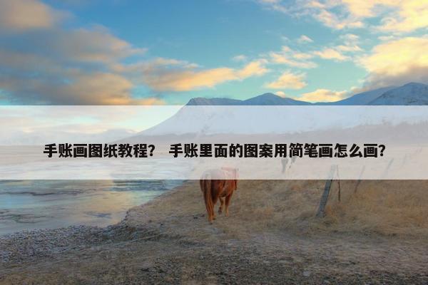 手账画图纸教程？ 手账里面的图案用简笔画怎么画？