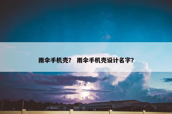 雨伞手机壳？ 雨伞手机壳设计名字？
