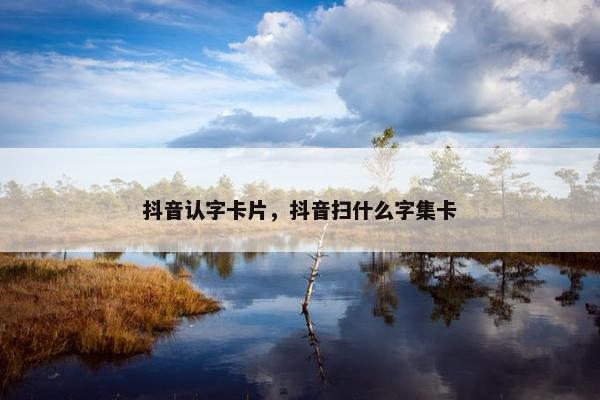 抖音认字卡片，抖音扫什么字集卡