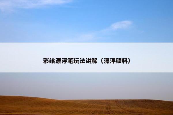彩绘漂浮笔玩法讲解（漂浮颜料）