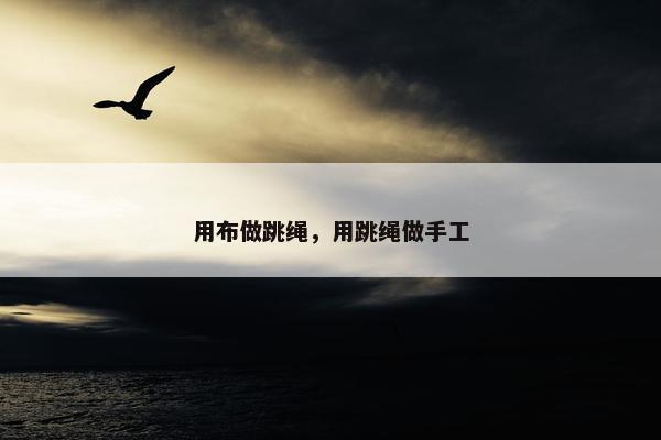 用布做跳绳，用跳绳做手工