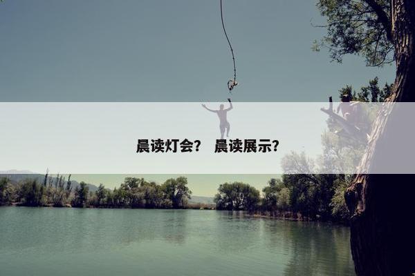晨读灯会？ 晨读展示？