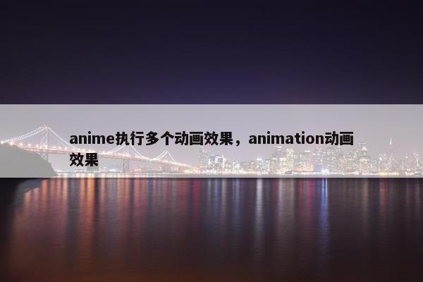 anime执行多个动画效果，animation动画效果