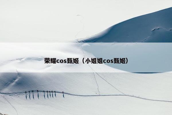 荣耀cos甄姬（小姐姐cos甄姬）