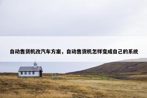 自动售货机改汽车方案，自动售货机怎样变成自己的系统