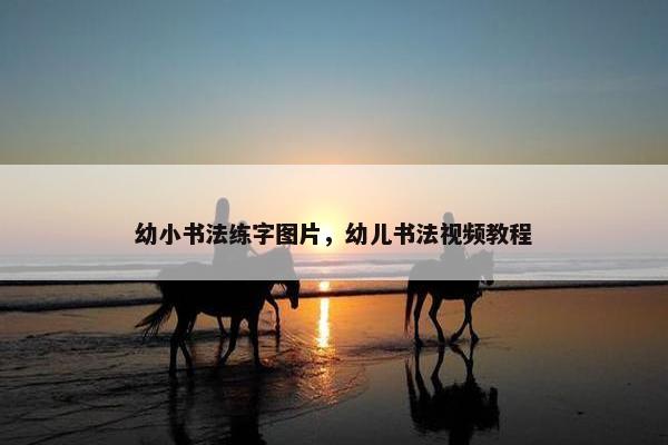 幼小书法练字图片，幼儿书法视频教程