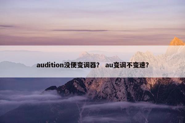 audition没便变调器？ au变调不变速？