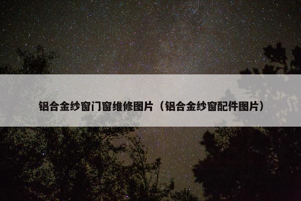 铝合金纱窗门窗维修图片（铝合金纱窗配件图片）