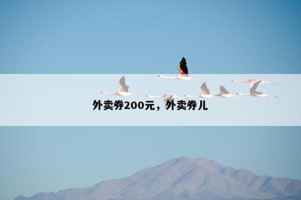 外卖券200元，外卖券儿
