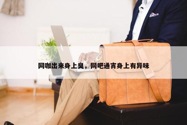 网咖出来身上臭，网吧通宵身上有异味