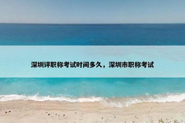 深圳评职称考试时间多久，深圳市职称考试