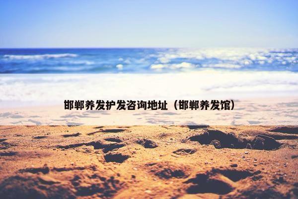 邯郸养发护发咨询地址（邯郸养发馆）