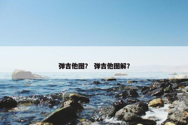 弹吉他图？ 弹吉他图解？