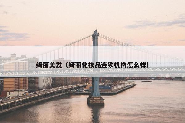绮丽美发（绮丽化妆品连锁机构怎么样）