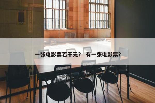 一张电影票若干元？ 有一张电影票？
