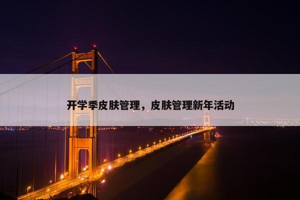 开学季皮肤管理，皮肤管理新年活动