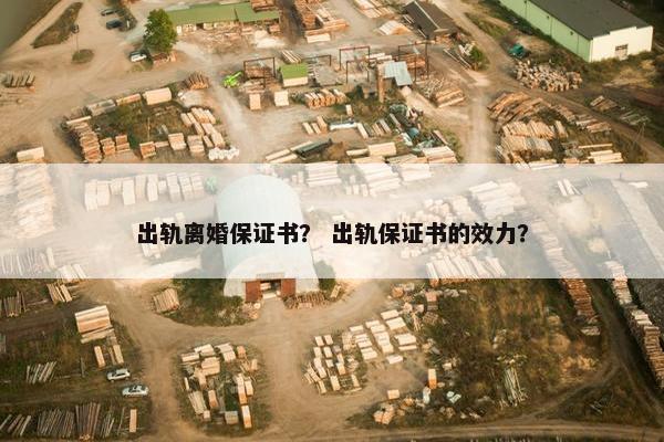 出轨离婚保证书？ 出轨保证书的效力？