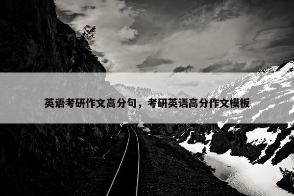 英语考研作文高分句，考研英语高分作文模板