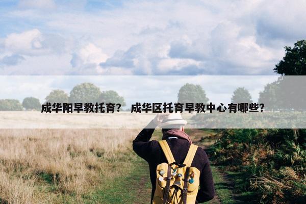 成华阳早教托育？ 成华区托育早教中心有哪些？