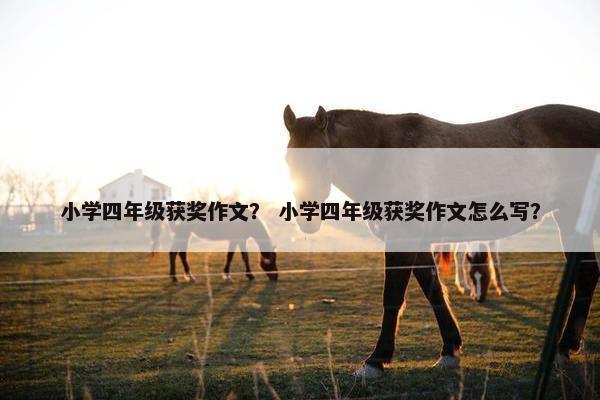 小学四年级获奖作文？ 小学四年级获奖作文怎么写？