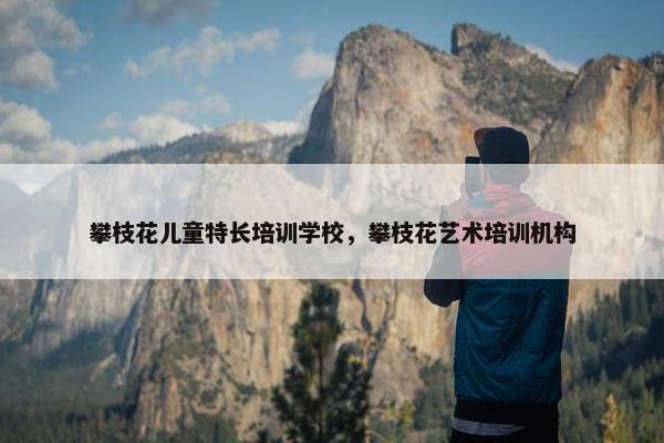 攀枝花儿童特长培训学校，攀枝花艺术培训机构