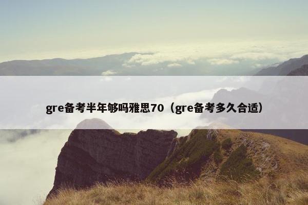 gre备考半年够吗雅思70（gre备考多久合适）