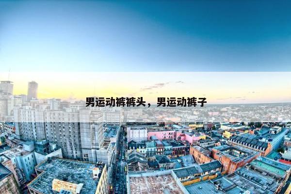 男运动裤裤头，男运动裤子