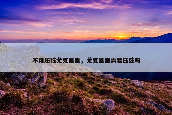 不用压弦尤克里里，尤克里里需要压弦吗