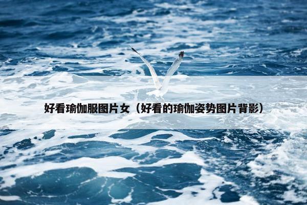 好看瑜伽服图片女（好看的瑜伽姿势图片背影）