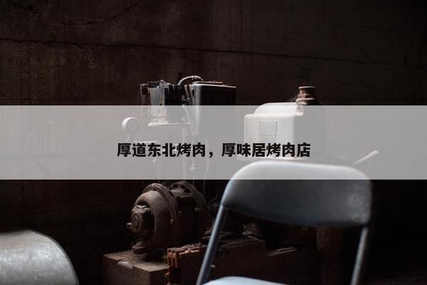 厚道东北烤肉，厚味居烤肉店