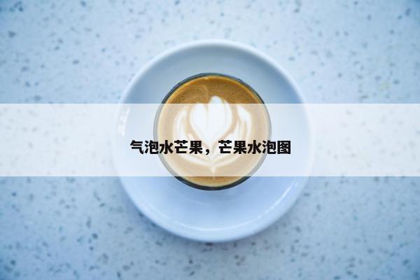 气泡水芒果，芒果水泡图