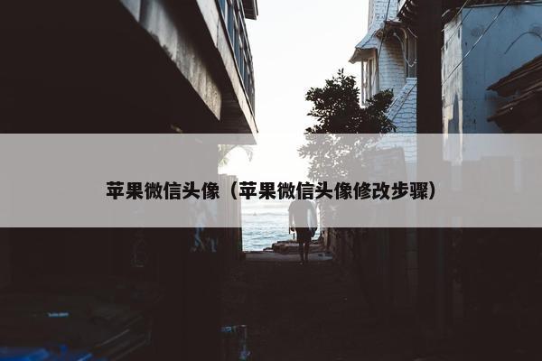苹果微信头像（苹果微信头像修改步骤）