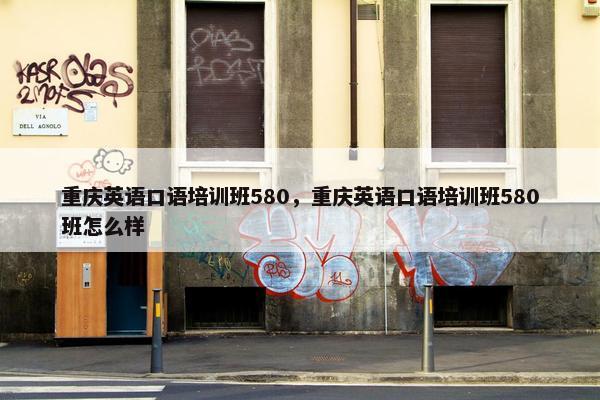 重庆英语口语培训班580，重庆英语口语培训班580班怎么样