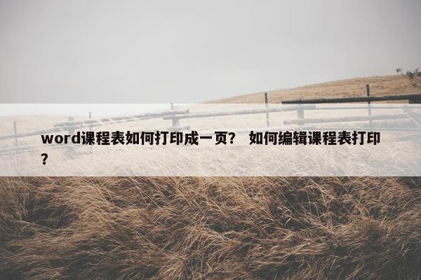 word课程表如何打印成一页？ 如何编辑课程表打印？