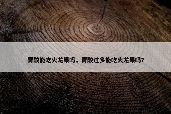 胃酸能吃火龙果吗，胃酸过多能吃火龙果吗?