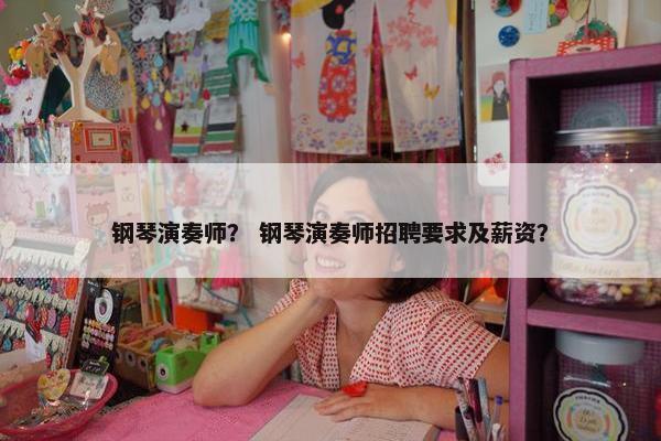 钢琴演奏师？ 钢琴演奏师招聘要求及薪资？