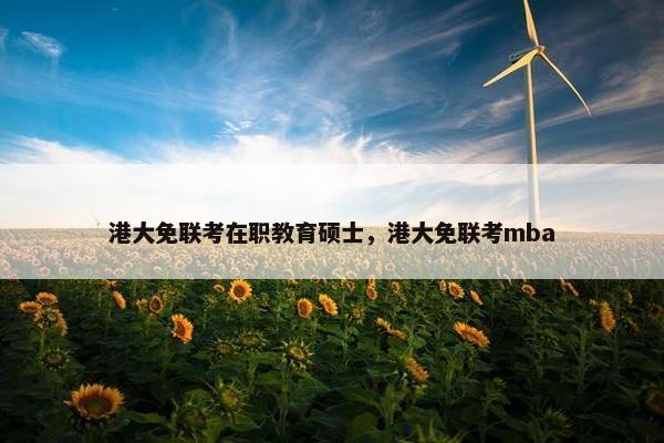 港大免联考在职教育硕士，港大免联考mba