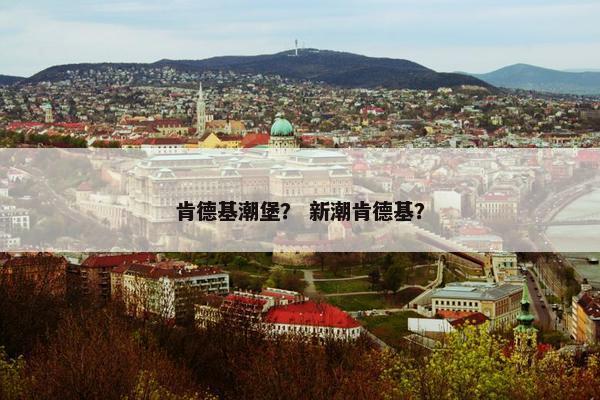 肯德基潮堡？ 新潮肯德基？