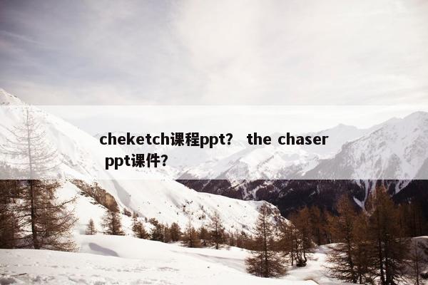 cheketch课程ppt？ the chaser ppt课件？