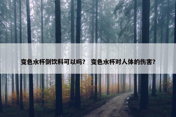 变色水杯倒饮料可以吗？ 变色水杯对人体的伤害？