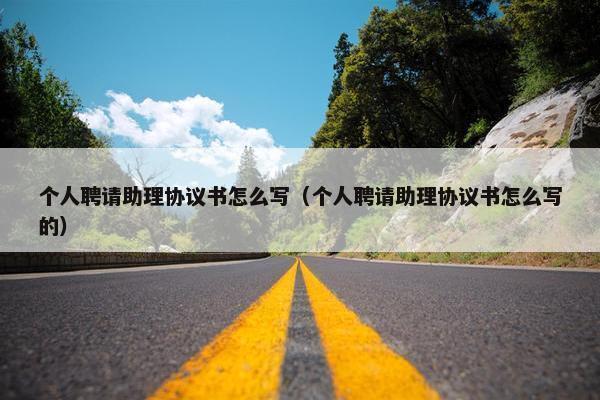个人聘请助理协议书怎么写（个人聘请助理协议书怎么写的）