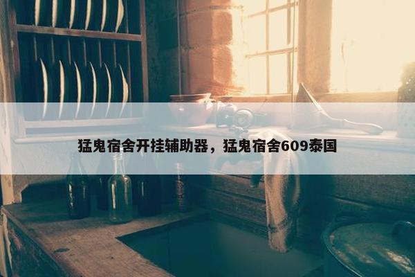 猛鬼宿舍开挂辅助器，猛鬼宿舍609泰国