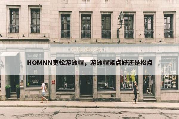 HOMNN宽松游泳帽，游泳帽紧点好还是松点